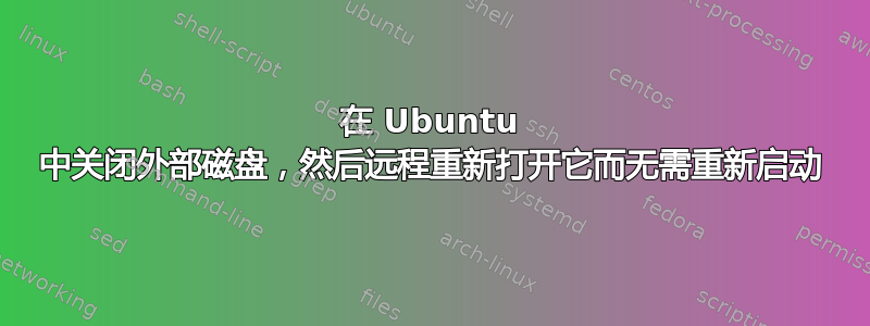 在 Ubuntu 中关闭外部磁盘，然后远程重新打开它而无需重新启动