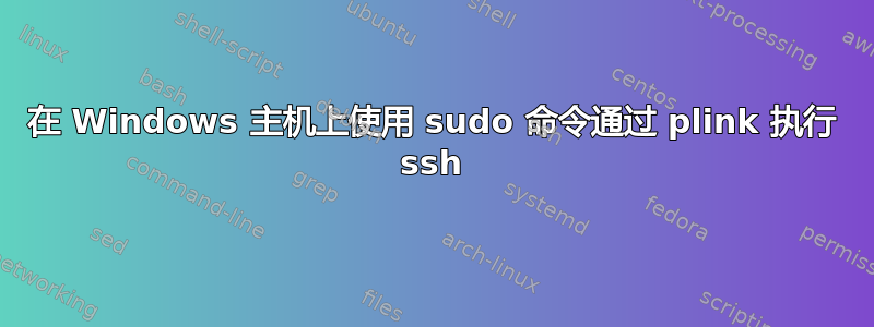 在 Windows 主机上使用 sudo 命令通过 plink 执行 ssh