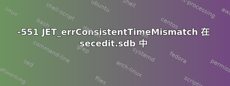 -551 JET_errConsistentTimeMismatch 在 secedit.sdb 中