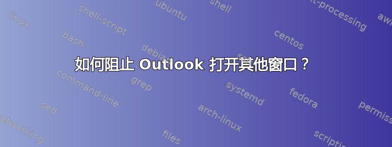 如何阻止 Outlook 打开其他窗口？