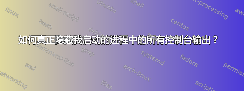 如何真正隐藏我启动的进程中的所有控制台输出？ 