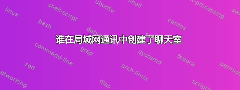 谁在局域网通讯中创建了聊天室