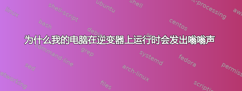 为什么我的电脑在逆变器上运行时会发出嗡嗡声