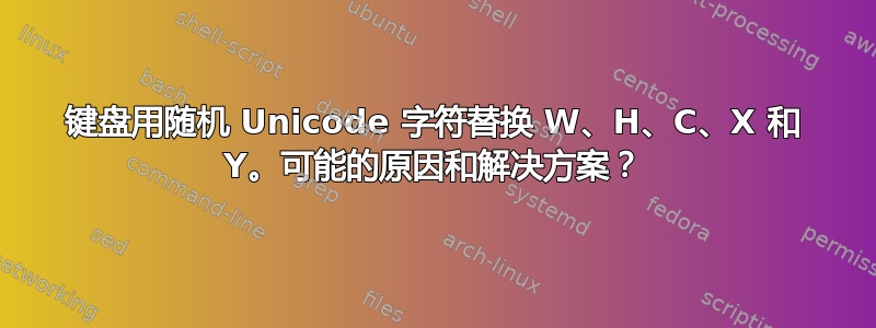 键盘用随机 Unicode 字符替换 W、H、C、X 和 Y。可能的原因和解决方案？