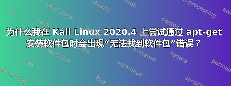 为什么我在 Kali Linux 2020.4 上尝试通过 apt-get 安装软件包时会出现“无法找到软件包”错误？