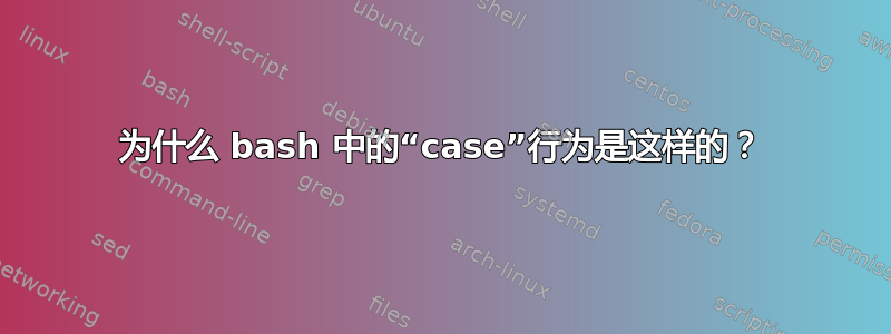 为什么 bash 中的“case”行为是这样的？