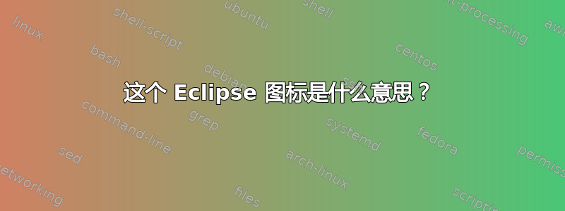 这个 Eclipse 图标是什么意思？