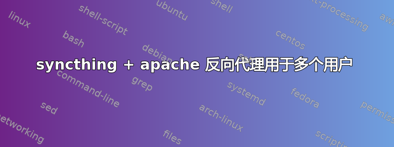 syncthing + apache 反向代理用于多个用户