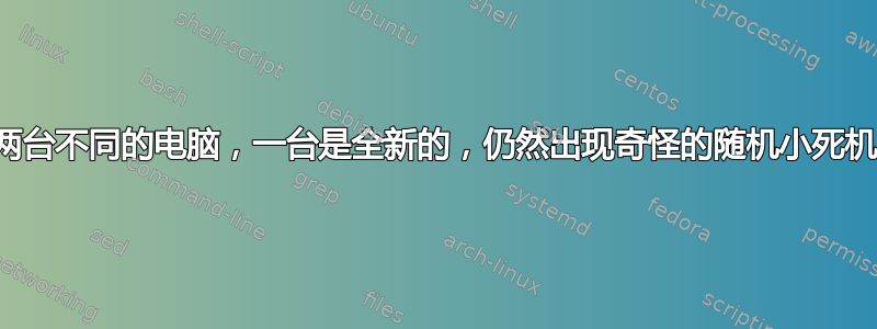 两台不同的电脑，一台是全新的，仍然出现奇怪的随机小死机