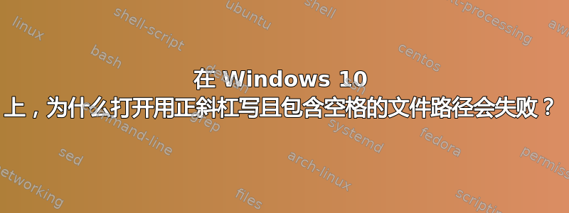 在 Windows 10 上，为什么打开用正斜杠写且包含空格的文件路径会失败？