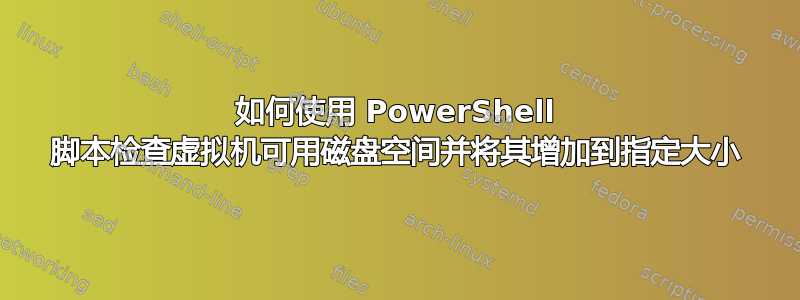 如何使用 PowerShell 脚本检查虚拟机可用磁盘空间并将其增加到指定大小