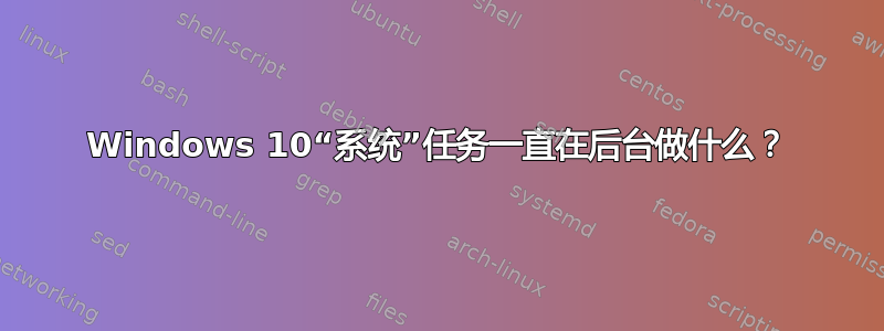 Windows 10“系统”任务一直在后台做什么？