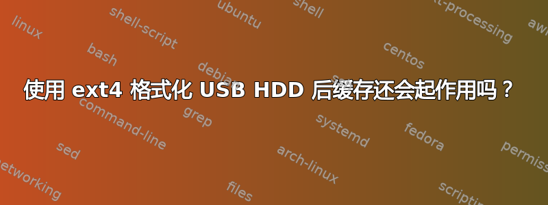 使用 ext4 格式化 USB HDD 后缓存还会起作用吗？