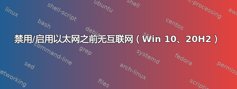 禁用/启用以太网之前无互联网（Win 10、20H2）