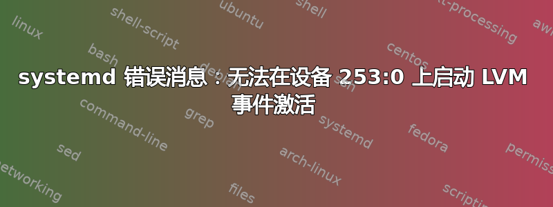 systemd 错误消息：无法在设备 253:0 上启动 LVM 事件激活