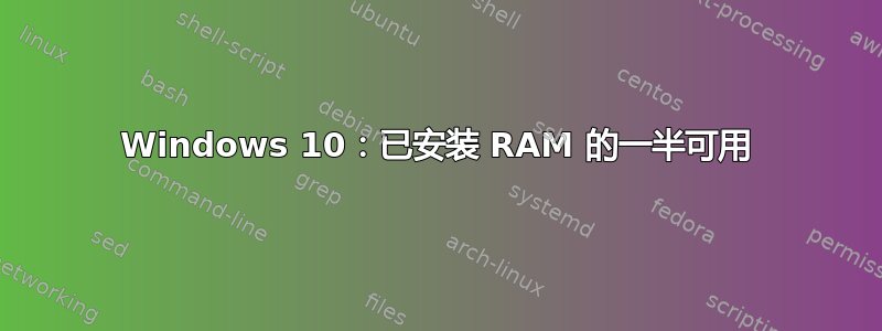 Windows 10：已安装 RAM 的一半可用