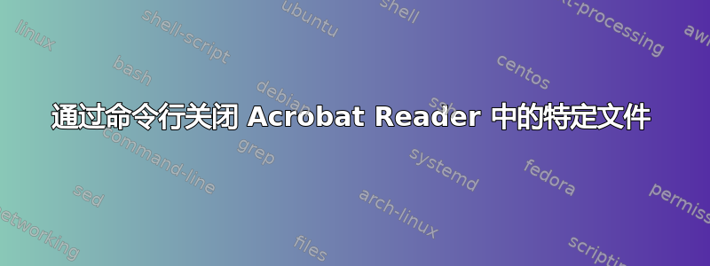 通过命令行关闭 Acrobat Reader 中的特定文件