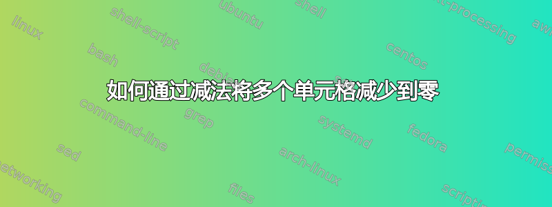 如何通过减法将多个单元格减少到零