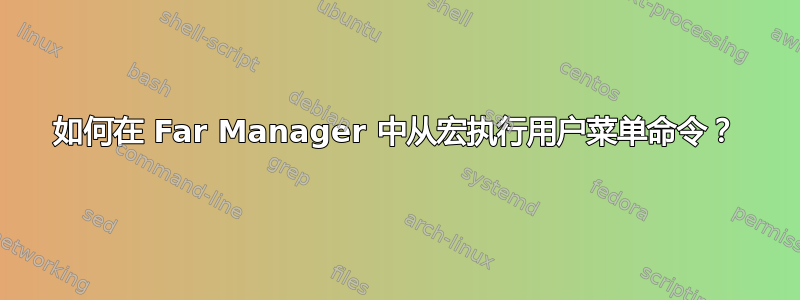 如何在 Far Manager 中从宏执行用户菜单命令？