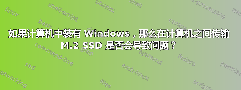 如果计算机中装有 Windows，那么在计算机之间传输 M.2 SSD 是否会导致问题？