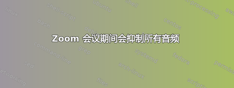 Zoom 会议期间会抑制所有音频