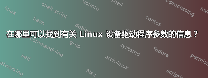 在哪里可以找到有关 Linux 设备驱动程序参数的信息？