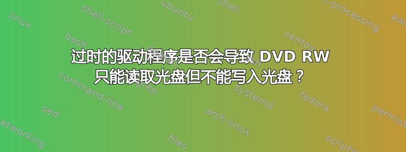 过时的驱动程序是否会导致 DVD RW 只能读取光盘但不能写入光盘？