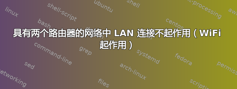 具有两个路由器的网络中 LAN 连接不起作用（WiFi 起作用）