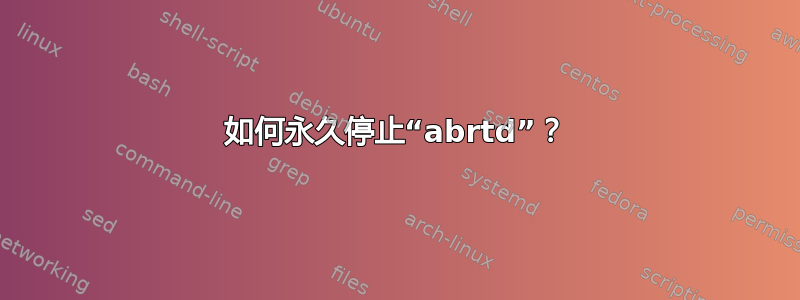 如何永久停止“abrtd”？