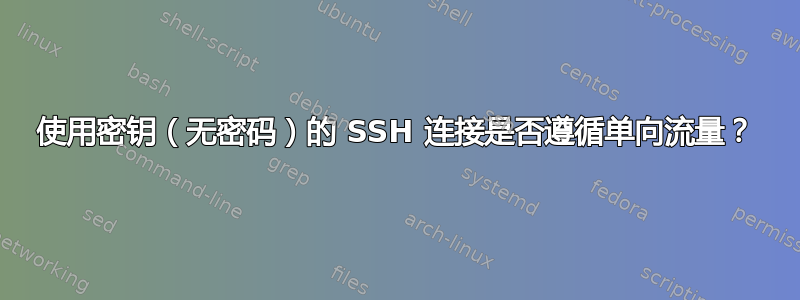 使用密钥（无密码）的 SSH 连接是否遵循单向流量？