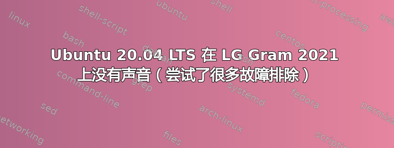 Ubuntu 20.04 LTS 在 LG Gram 2021 上没有声音（尝试了很多故障排除）