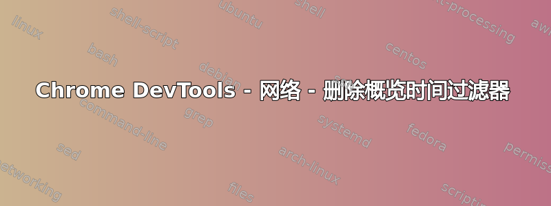 Chrome DevTools - 网络 - 删除概览时间过滤器