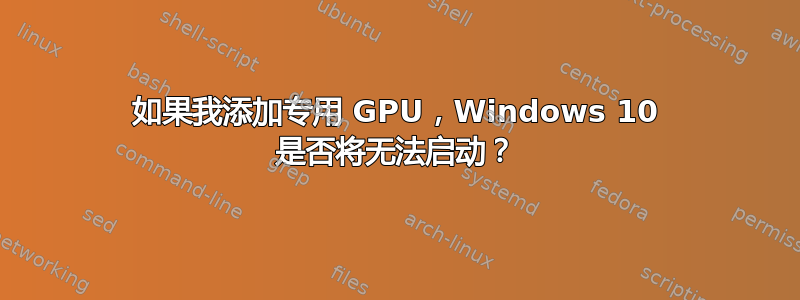 如果我添加专用 GPU，Windows 10 是否将无法启动？