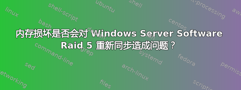 内存损坏是否会对 Windows Server Software Raid 5 重新同步造成问题？