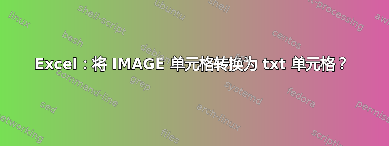 Excel：将 IMAGE 单元格转换为 txt 单元格？