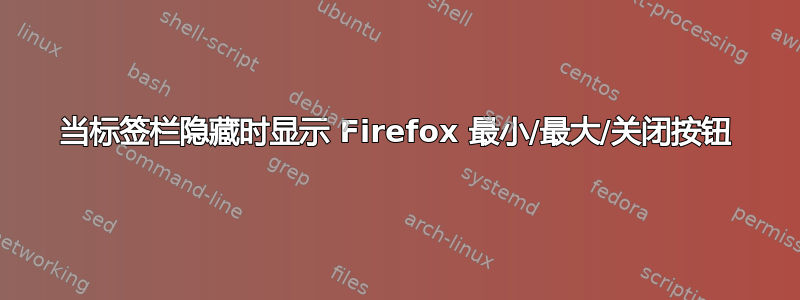 当标签栏隐藏时显示 Firefox 最小/最大/关闭按钮