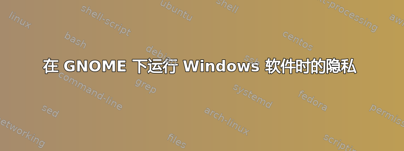 在 GNOME 下运行 Windows 软件时的隐私