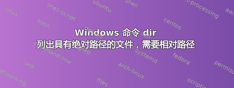 Windows 命令 dir 列出具有绝对路径的文件，需要相对路径