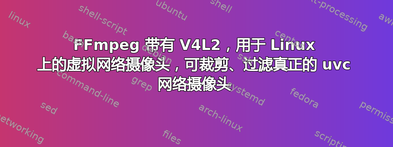 FFmpeg 带有 V4L2，用于 Linux 上的虚拟网络摄像头，可裁剪、过滤真正的 uvc 网络摄像头