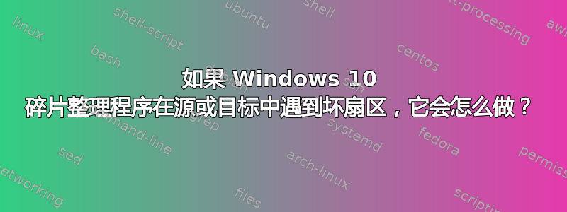 如果 Windows 10 碎片整理程序在源或目标中遇到坏扇区，它会怎么做？