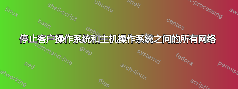 停止客户操作系统和主机操作系统之间的所有网络