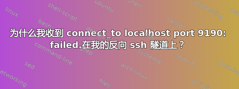 为什么我收到 connect_to localhost port 9190: failed.在我的反向 ssh 隧道上？