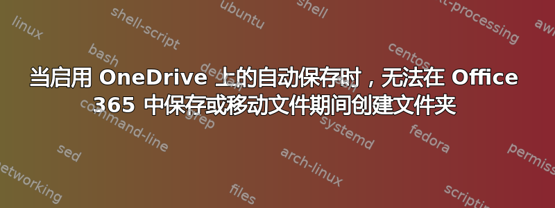 当启用 OneDrive 上的自动保存时，无法在 Office 365 中保存或移动文件期间创建文件夹