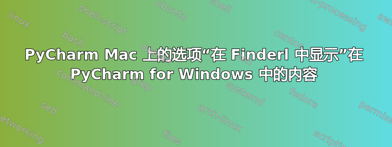 PyCharm Mac 上的选项“在 Finderl 中显示”在 PyCharm for Windows 中的内容