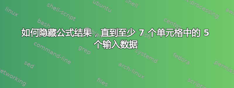 如何隐藏公式结果，直到至少 7 个单元格中的 5 个输入数据