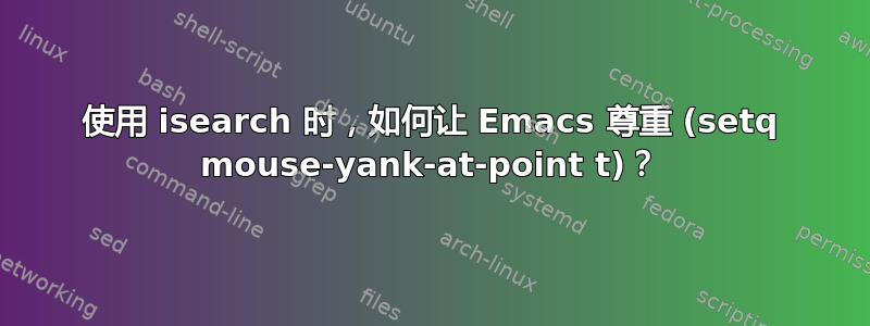 使用 isearch 时，如何让 Emacs 尊重 (setq mouse-yank-at-point t)？