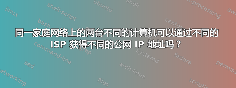 同一家庭网络上的两台不同的计算机可以通过不同的 ISP 获得不同的公网 IP 地址吗？