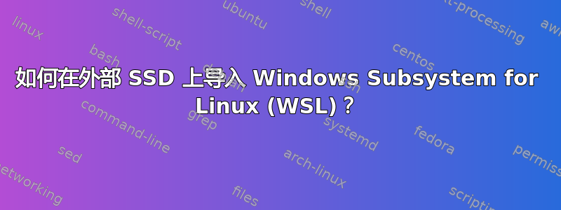 如何在外部 SSD 上导入 Windows Subsystem for Linux (WSL)？