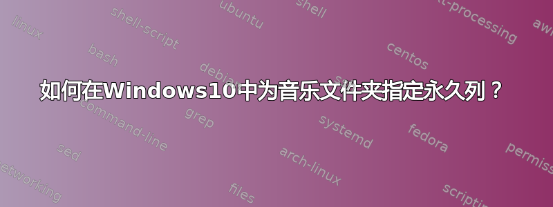 如何在Windows10中为音乐文件夹指定永久列？