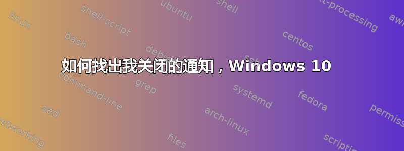 如何找出我关闭的通知，Windows 10 